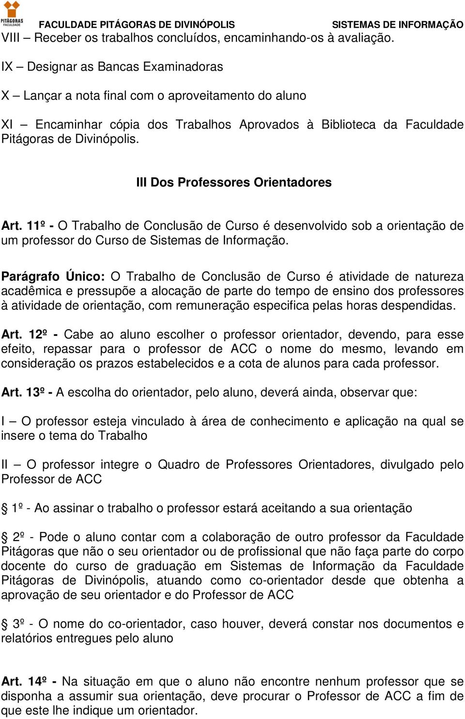 III Dos Professores Orientadores Art. 11º - O Trabalho de Conclusão de Curso é desenvolvido sob a orientação de um professor do Curso de Sistemas de Informação.