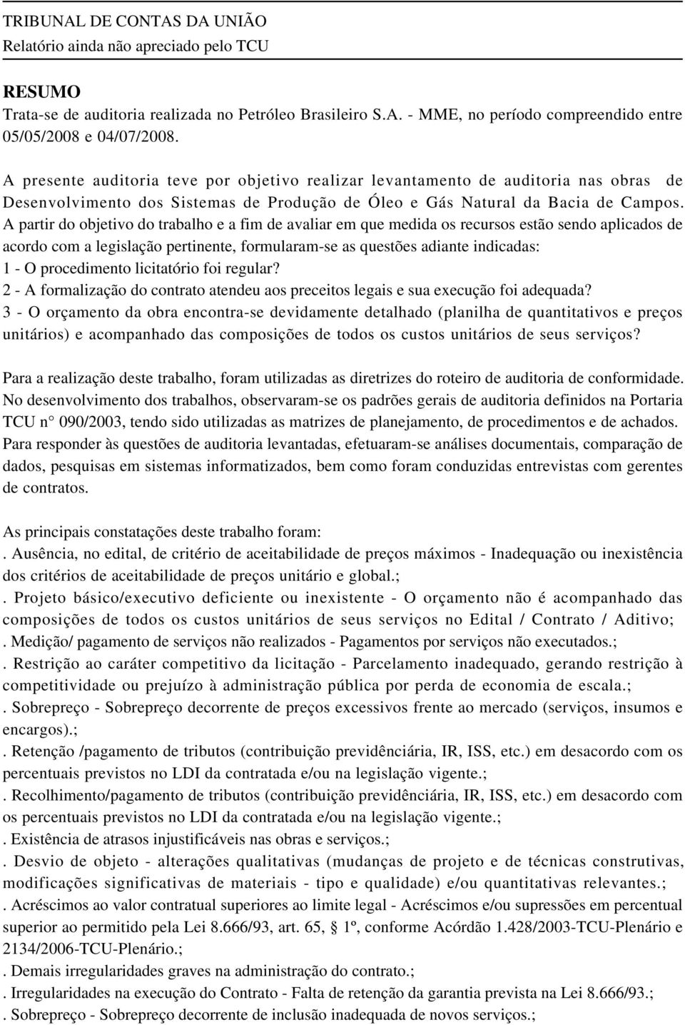 A partir do objetivo do trabalho e a fim de avaliar em que medida os recursos estão sendo aplicados de acordo com a legislação pertinente, formularam-se as questões adiante indicadas: 1 - O