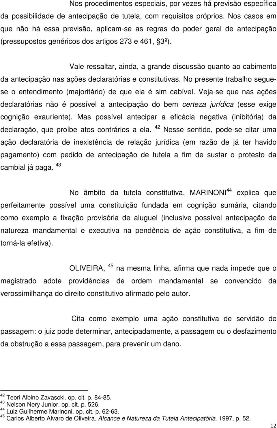 Vale ressaltar, ainda, a grande discussão quanto ao cabimento da antecipação nas ações declaratórias e constitutivas.