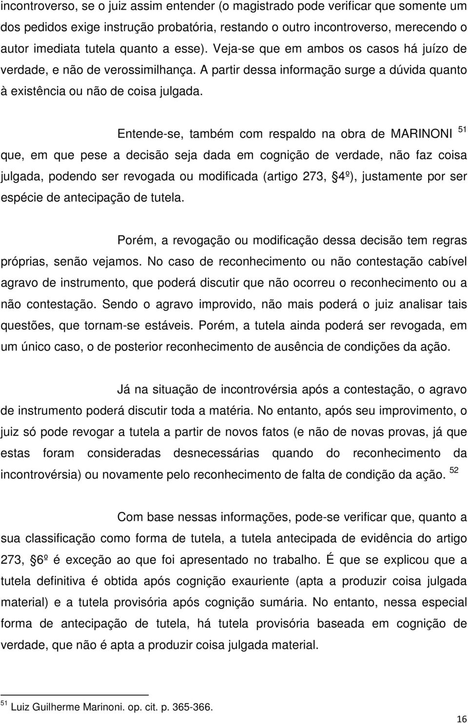 Entende-se, também com respaldo na obra de MARINONI 51 que, em que pese a decisão seja dada em cognição de verdade, não faz coisa julgada, podendo ser revogada ou modificada (artigo 273, 4º),