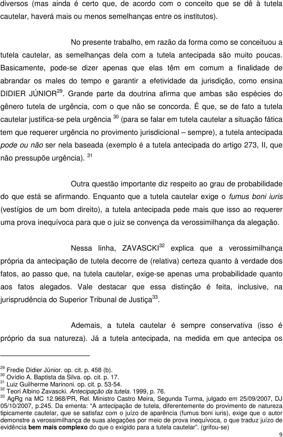 Basicamente, pode-se dizer apenas que elas têm em comum a finalidade de abrandar os males do tempo e garantir a efetividade da jurisdição, como ensina DIDIER JÚNIOR 29.