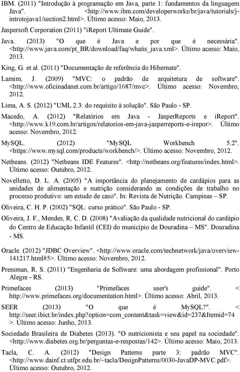 King, G. et al. (2011) "Documentação de referência do Hibernate". Lamim, J. (2009) "MVC: o padrão de arquitetura de software". <http://www.oficinadanet.com.br/artigo/1687/mvc>.