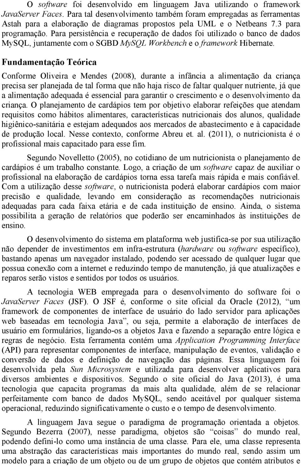 Para persistência e recuperação de dados foi utilizado o banco de dados MySQL, juntamente com o SGBD MySQL Workbench e o framework Hibernate.