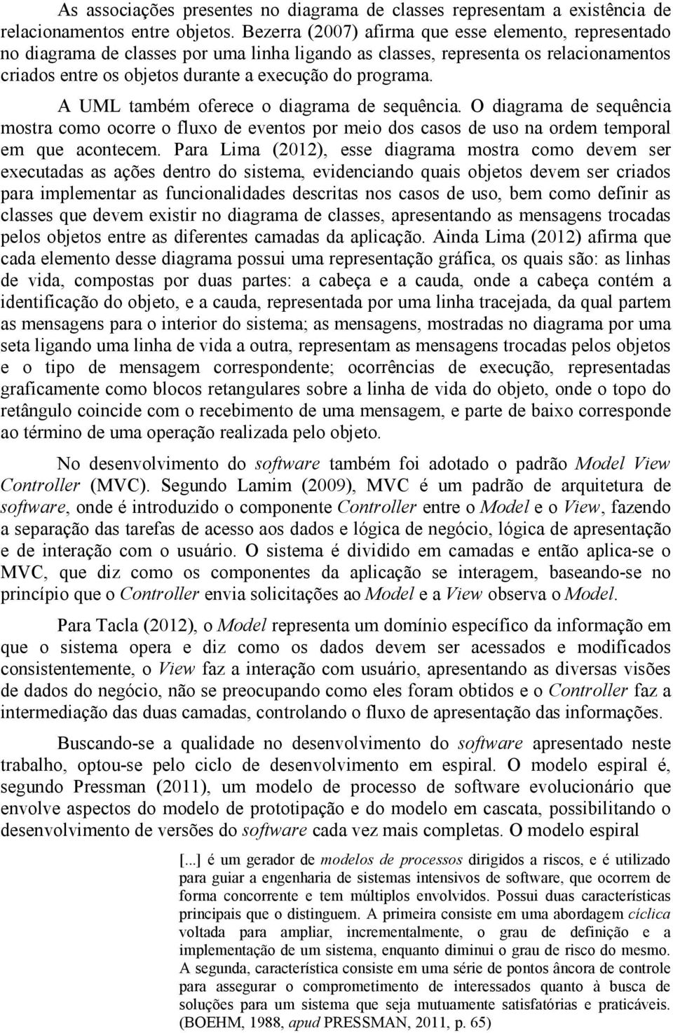 A UML também oferece o diagrama de sequência. O diagrama de sequência mostra como ocorre o fluxo de eventos por meio dos casos de uso na ordem temporal em que acontecem.