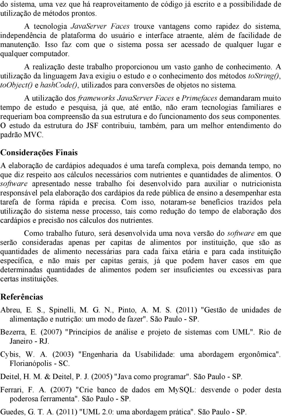 Isso faz com que o sistema possa ser acessado de qualquer lugar e qualquer computador. A realização deste trabalho proporcionou um vasto ganho de conhecimento.