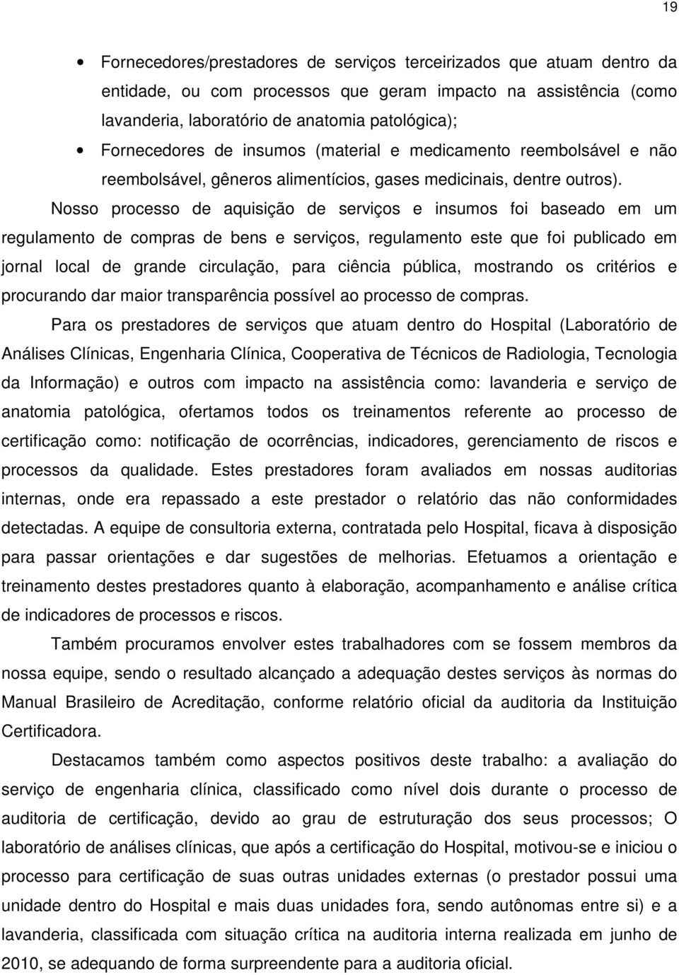 Nosso processo de aquisição de serviços e insumos foi baseado em um regulamento de compras de bens e serviços, regulamento este que foi publicado em jornal local de grande circulação, para ciência