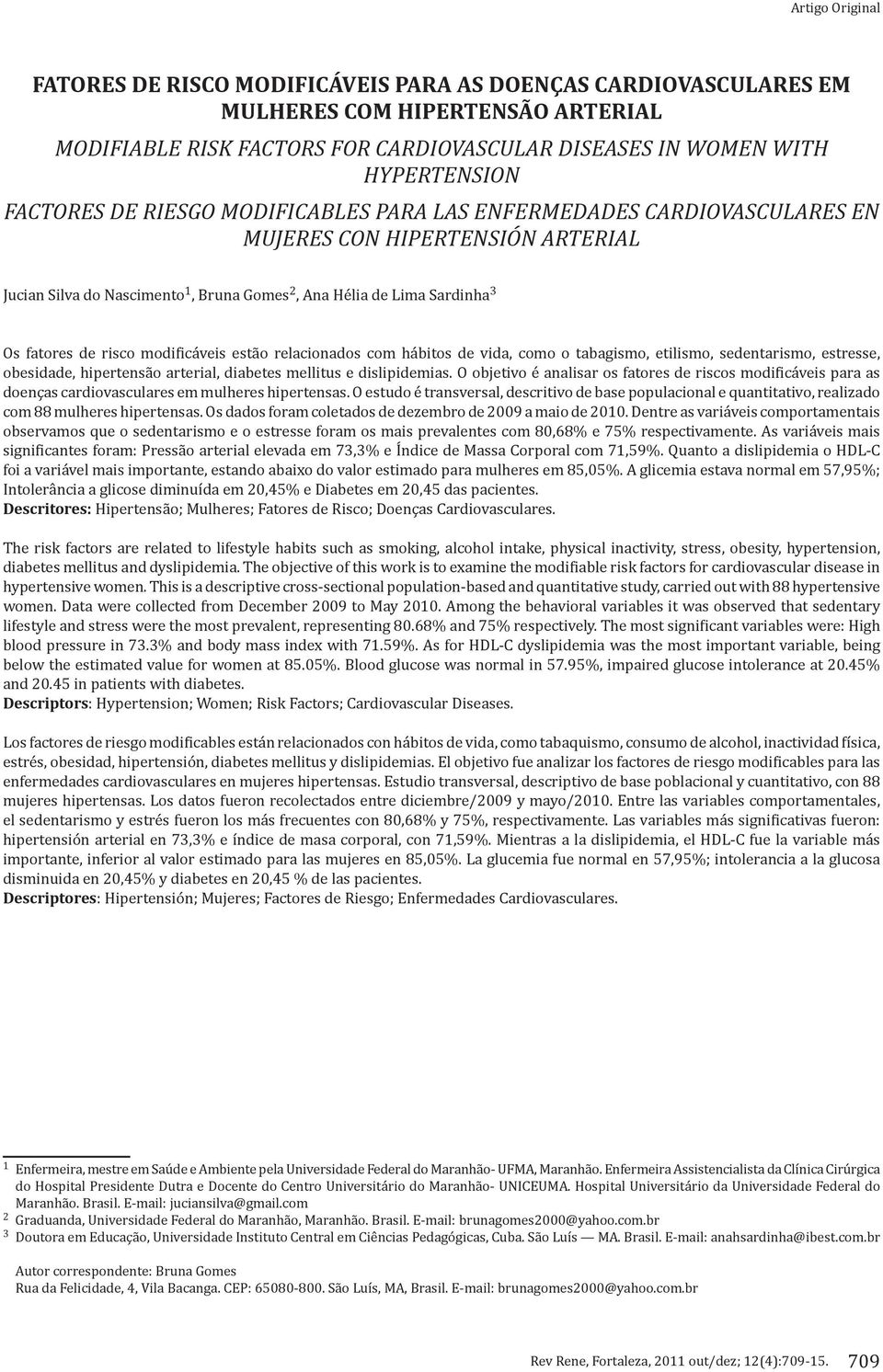 risco modificáveis estão relacionados com hábitos de vida, como o tabagismo, etilismo, sedentarismo, estresse, obesidade, hipertensão arterial, diabetes mellitus e dislipidemias.