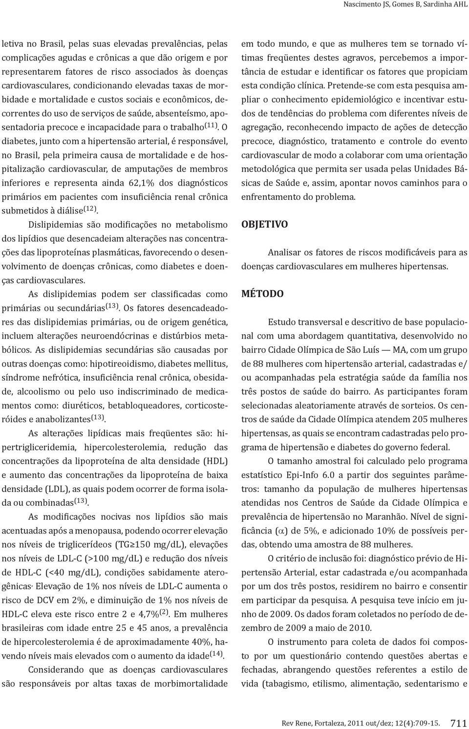 O diabetes, junto com a hipertensão arterial, é responsável, no Brasil, pela primeira causa de mortalidade e de hospitalização cardiovascular, de amputações de membros inferiores e representa ainda