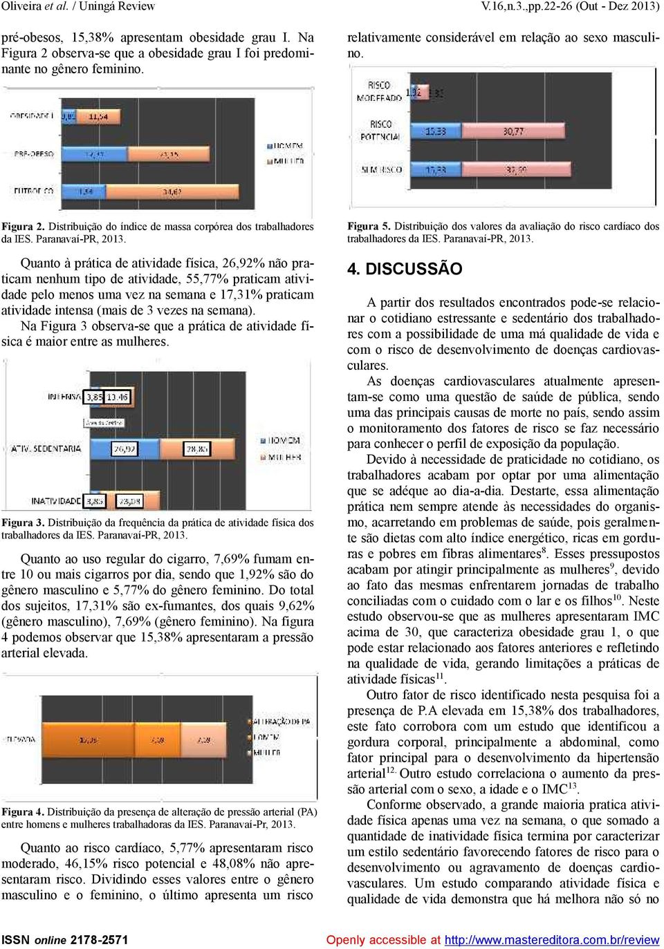 Quanto à prática de atividade física, 26,92% não praticam nenhum tipo de atividade, 55,77% praticam atividade pelo menos uma vez na semana e 17,31% praticam atividade intensa (mais de 3 vezes na