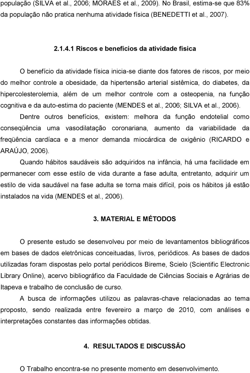 diabetes, da hipercolesterolemia, além de um melhor controle com a osteopenia, na função cognitiva e da auto-estima do paciente (MENDES et al., 2006; SILVA et al., 2006).