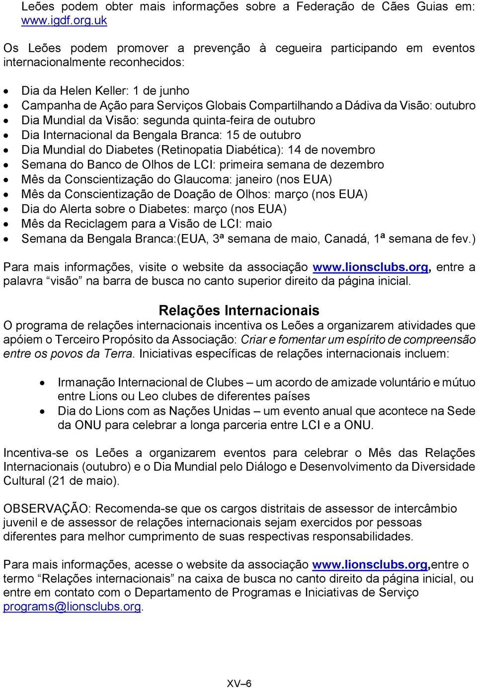 Dádiva da Visão: outubro Dia Mundial da Visão: segunda quinta-feira de outubro Dia Internacional da Bengala Branca: 15 de outubro Dia Mundial do Diabetes (Retinopatia Diabética): 14 de novembro