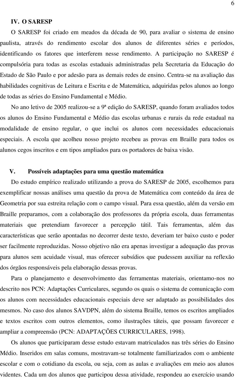 A participação no SARESP é compulsória para todas as escolas estaduais administradas pela Secretaria da Educação do Estado de São Paulo e por adesão para as demais redes de ensino.