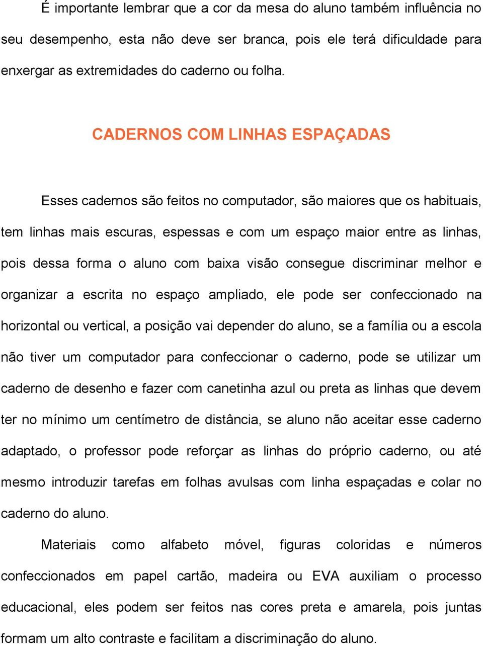 com baixa visão consegue discriminar melhor e organizar a escrita no espaço ampliado, ele pode ser confeccionado na horizontal ou vertical, a posição vai depender do aluno, se a família ou a escola