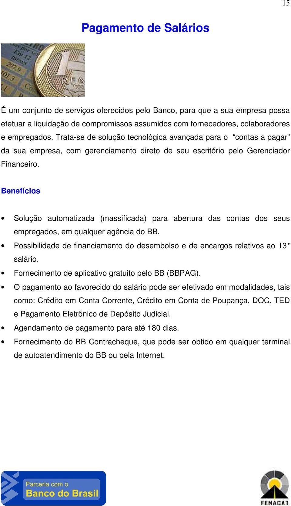 Solução automatizada (massificada) para abertura das contas dos seus empregados, em qualquer agência do BB. Possibilidade de financiamento do desembolso e de encargos relativos ao 13 salário.