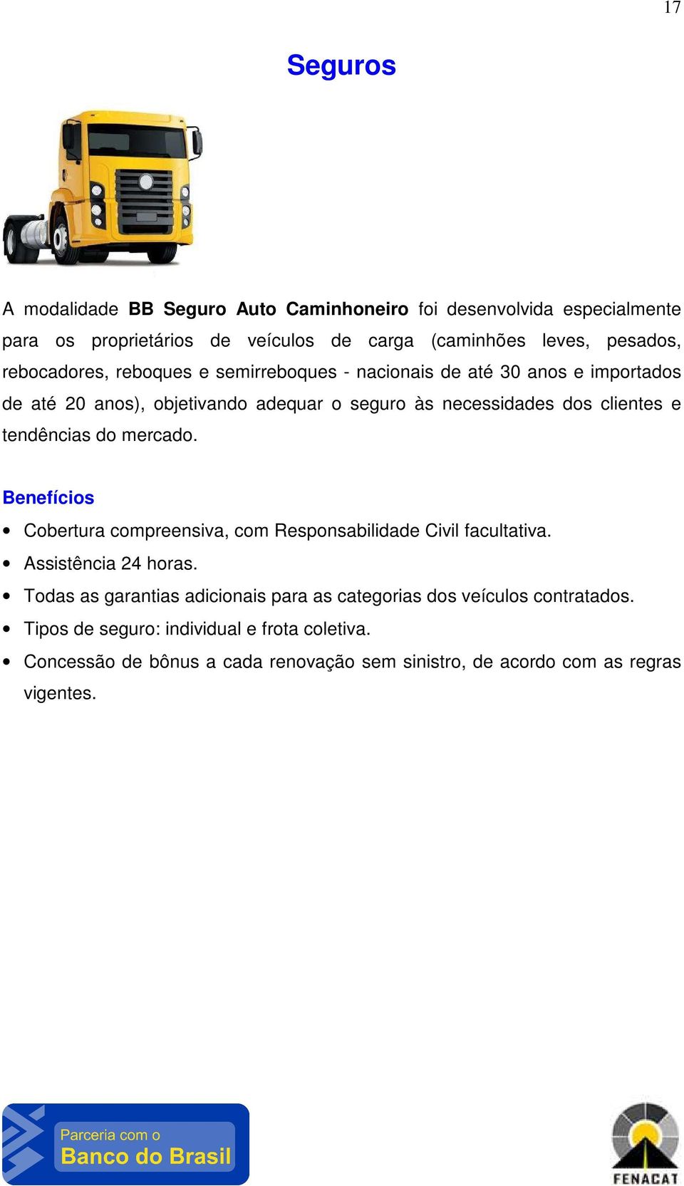 tendências do mercado. Cobertura compreensiva, com Responsabilidade Civil facultativa. Assistência 24 horas.