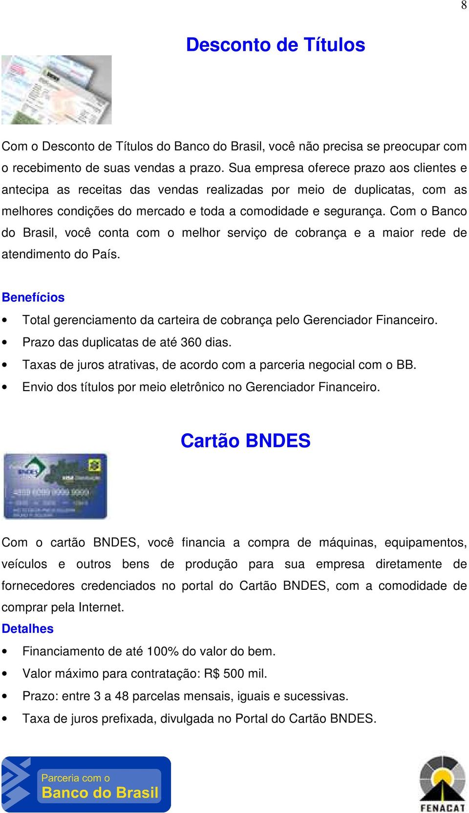 Com o Banco do Brasil, você conta com o melhor serviço de cobrança e a maior rede de atendimento do País. Total gerenciamento da carteira de cobrança pelo Gerenciador Financeiro.