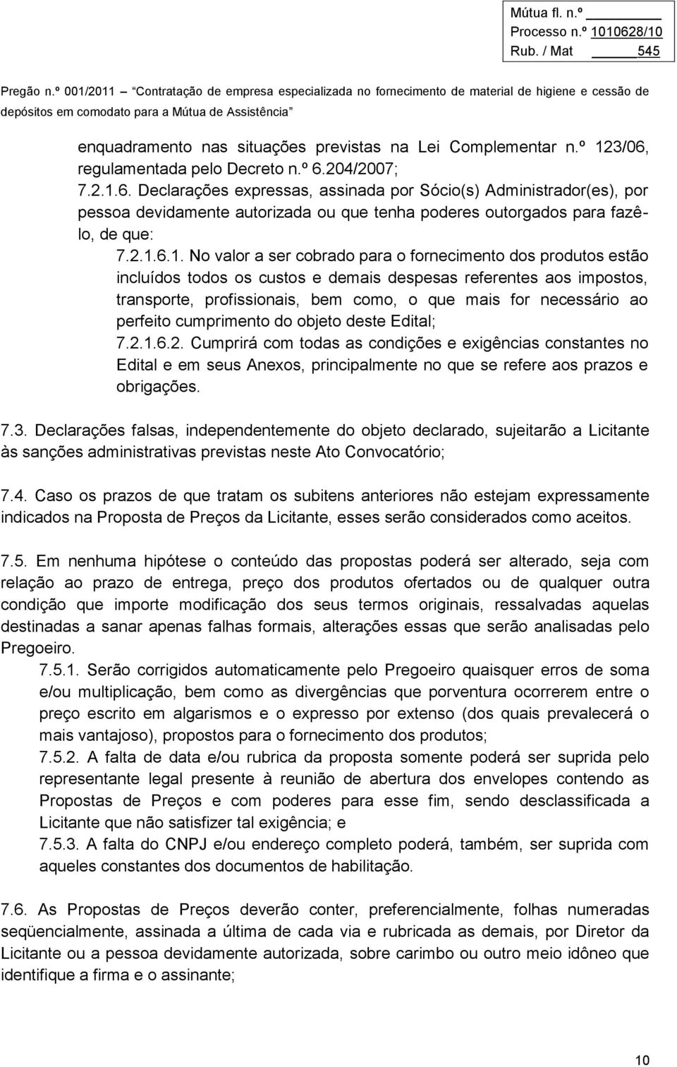 2.1.6.1. No valor a ser cobrado para o fornecimento dos produtos estão incluídos todos os custos e demais despesas referentes aos impostos, transporte, profissionais, bem como, o que mais for