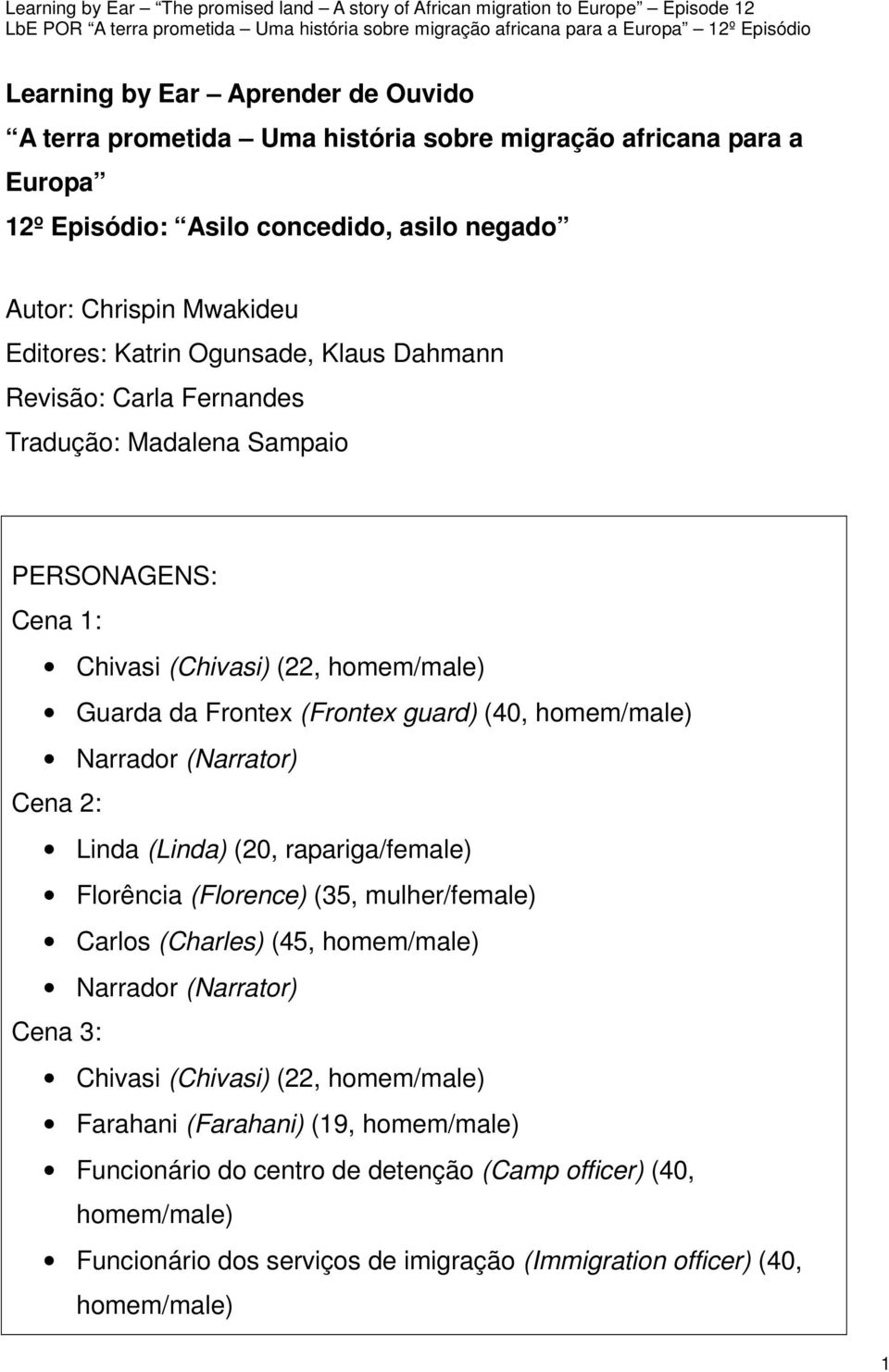 homem/male) Narrador (Narrator) Cena 2: Linda (Linda) (20, rapariga/female) Florência (Florence) (35, mulher/female) Carlos (Charles) (45, homem/male) Narrador (Narrator) Cena 3: Chivasi