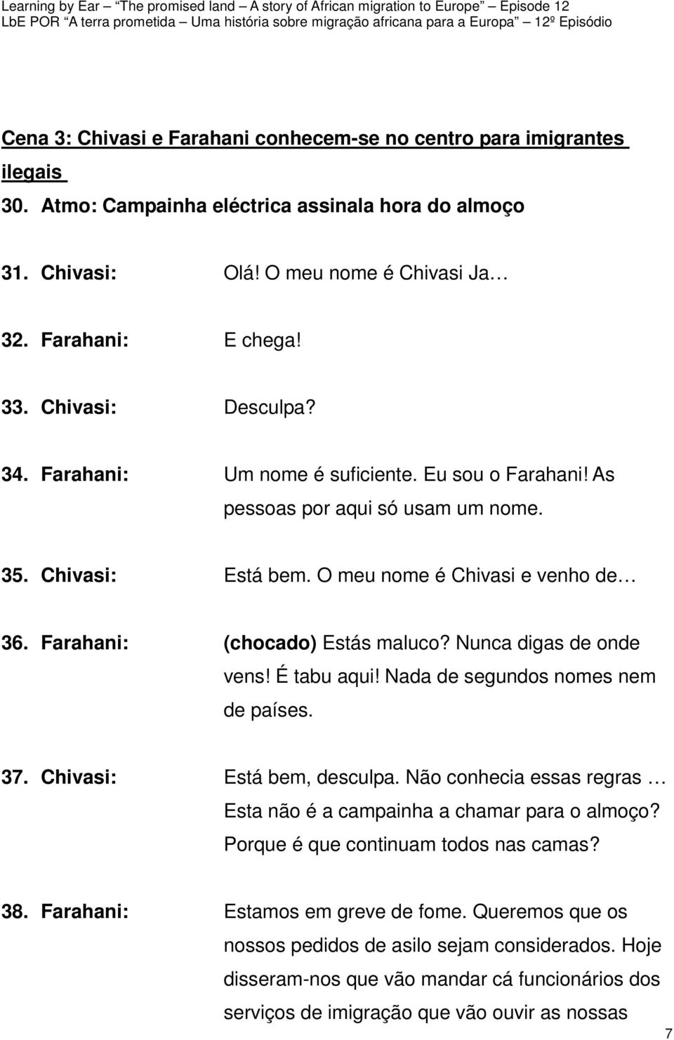 Farahani: (chocado) Estás maluco? Nunca digas de onde vens! É tabu aqui! Nada de segundos nomes nem de países. 37. Chivasi: Está bem, desculpa.