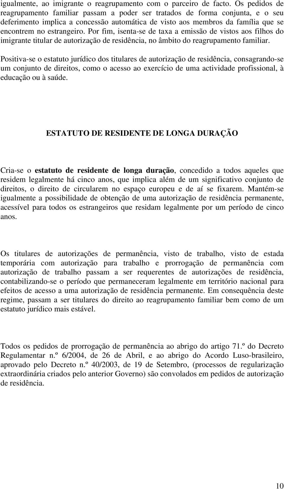 Por fim, isenta-se de taxa a emissão de vistos aos filhos do imigrante titular de autorização de residência, no âmbito do reagrupamento familiar.