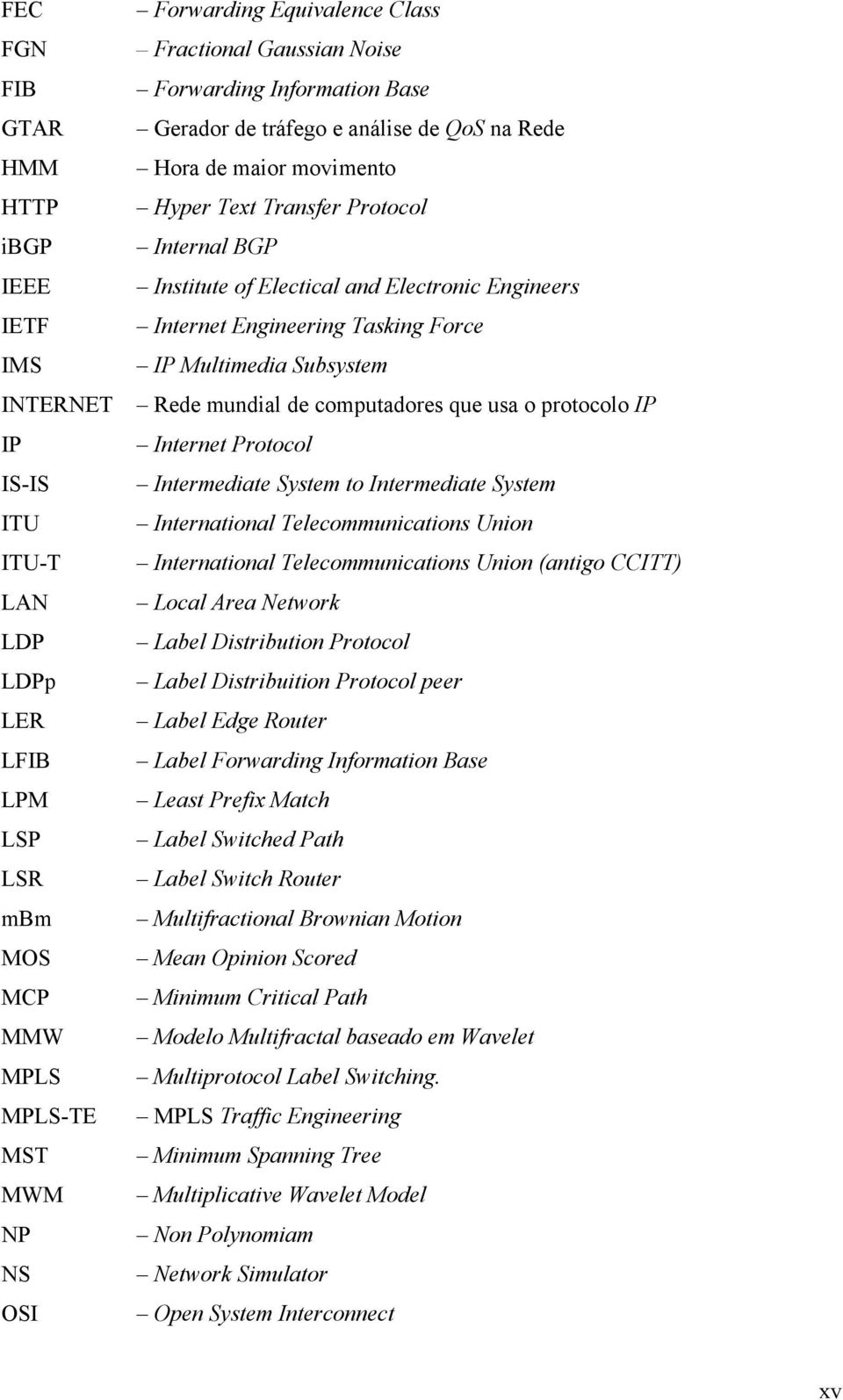 Engineers Internet Engineering Tasking Force IP Multimedia Subsystem Rede mundial de computadores que usa o protocolo IP Internet Protocol Intermediate System to Intermediate System International