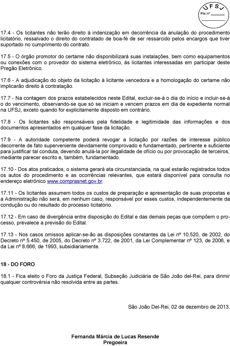 5 - O órgão promotor do certame não disponibilizará suas instalações, bem como equipamentos ou conexões com o provedor do sistema eletrônico, às licitantes interessadas em participar deste Pregão