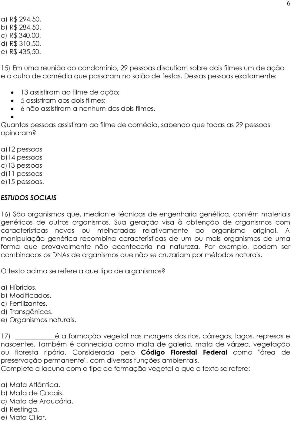 Dessas pessoas exatamente: 13 assistiram ao filme de ação; 5 assistiram aos dois filmes; 6 não assistiram a nenhum dos dois filmes.