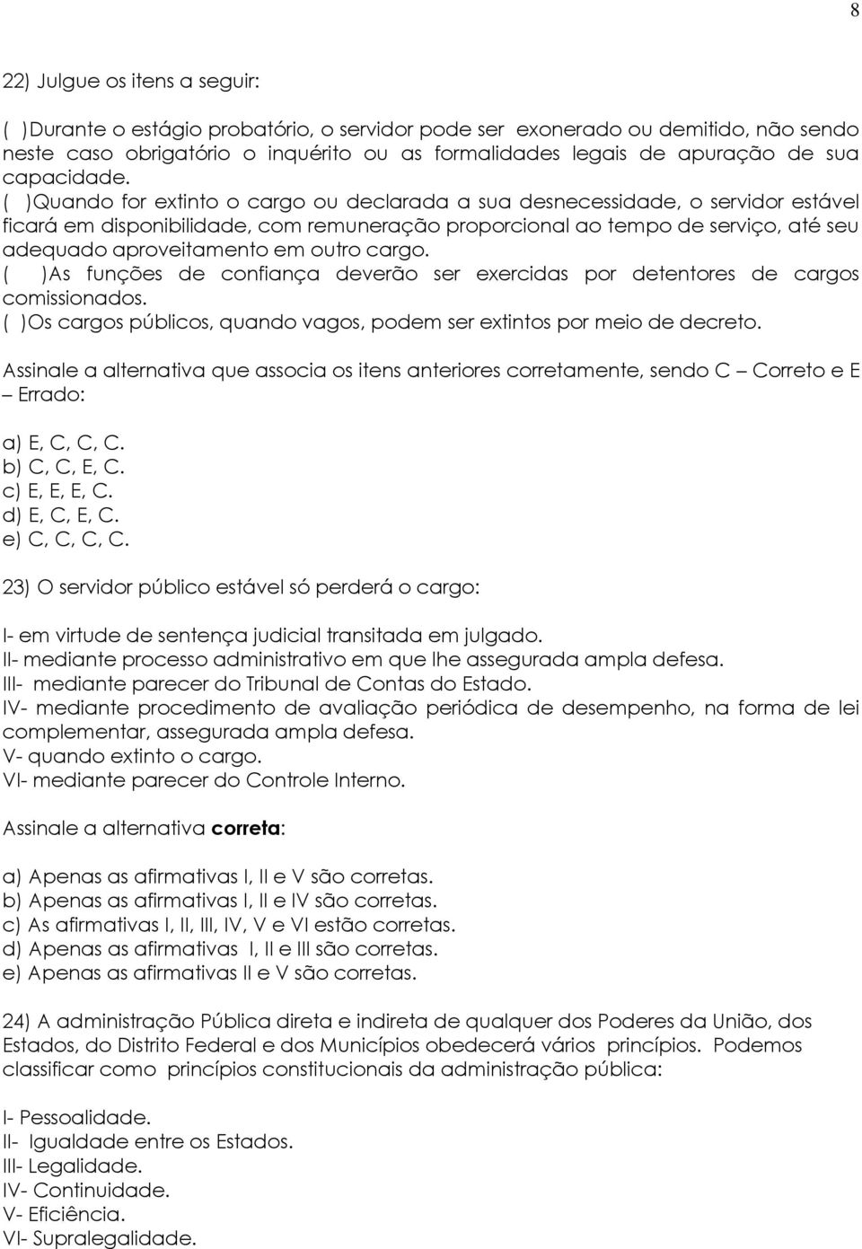 ( )Quando for extinto o cargo ou declarada a sua desnecessidade, o servidor estável ficará em disponibilidade, com remuneração proporcional ao tempo de serviço, até seu adequado aproveitamento em