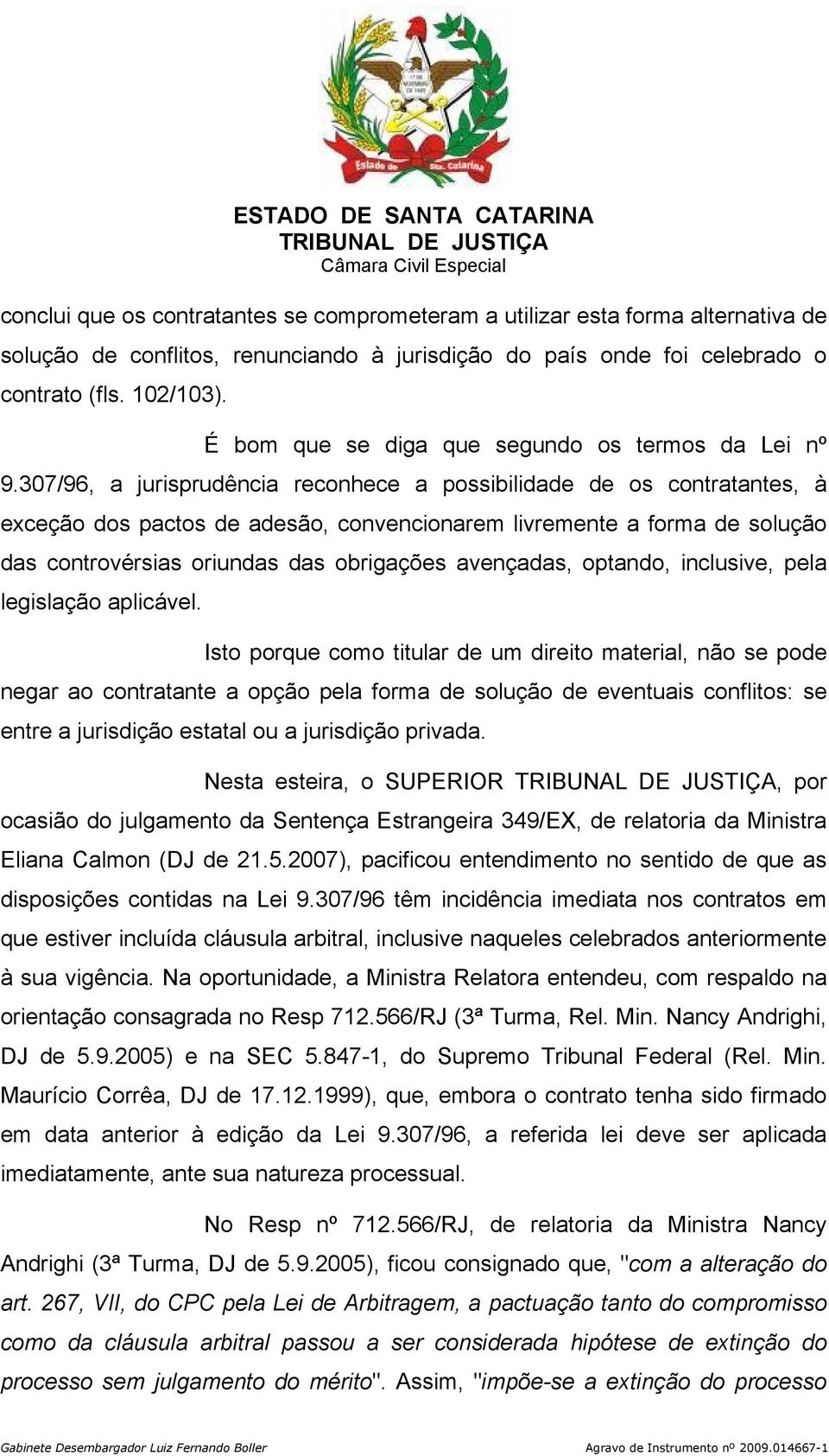 307/96, a jurisprudência reconhece a possibilidade de os contratantes, à exceção dos pactos de adesão, convencionarem livremente a forma de solução das controvérsias oriundas das obrigações