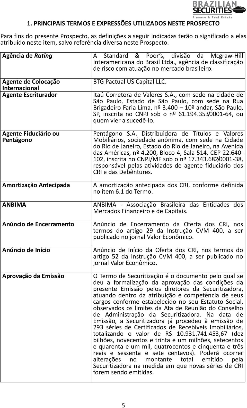 Agente de Colocação Internacional Agente Escriturador Agente Fiduciário ou Pentágono Amortização Antecipada ANBIMA Anúncio de Encerramento Anúncio de Início Aprovação da Emissão BTG Pactual US