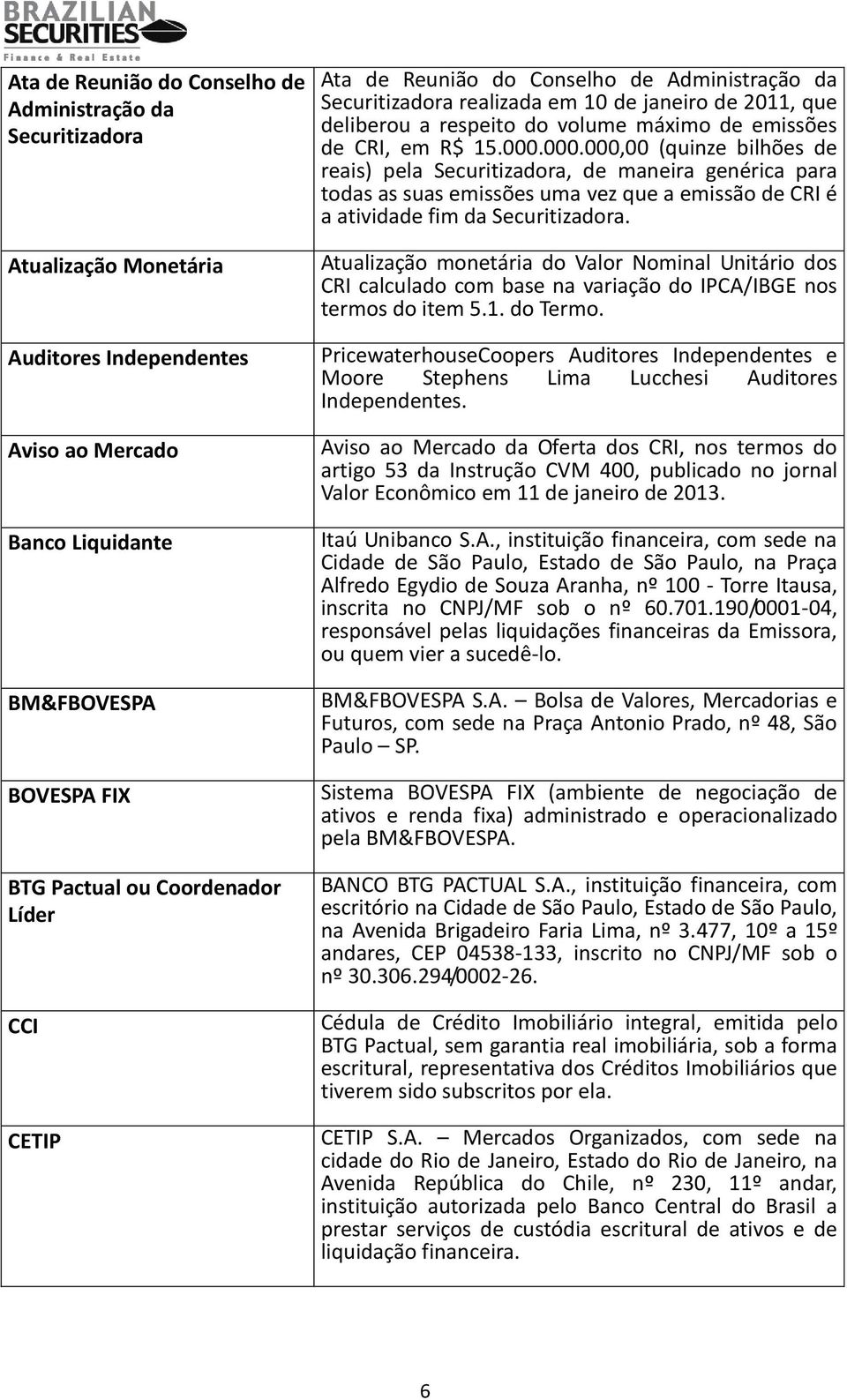 000.000,00 (quinze bilhões de reais) pela Securitizadora, de maneira genérica para todas as suas emissões uma vez que a emissão de CRI é a atividade fim da Securitizadora.