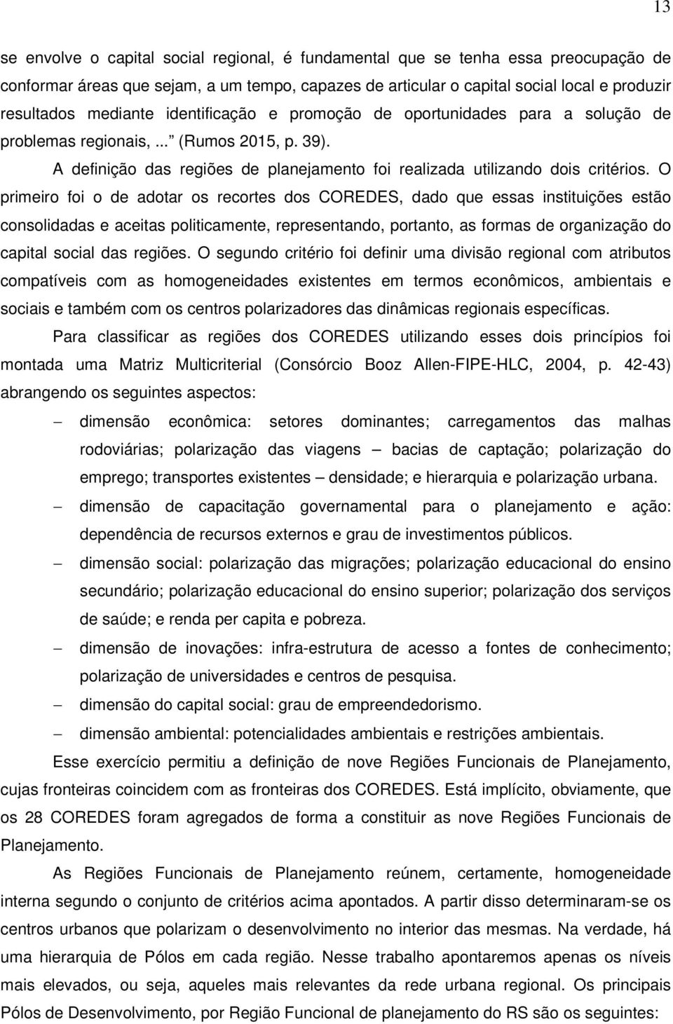 O primeiro foi o de adotar os recortes dos COREDES, dado que essas instituições estão consolidadas e aceitas politicamente, representando, portanto, as formas de organização do capital social das