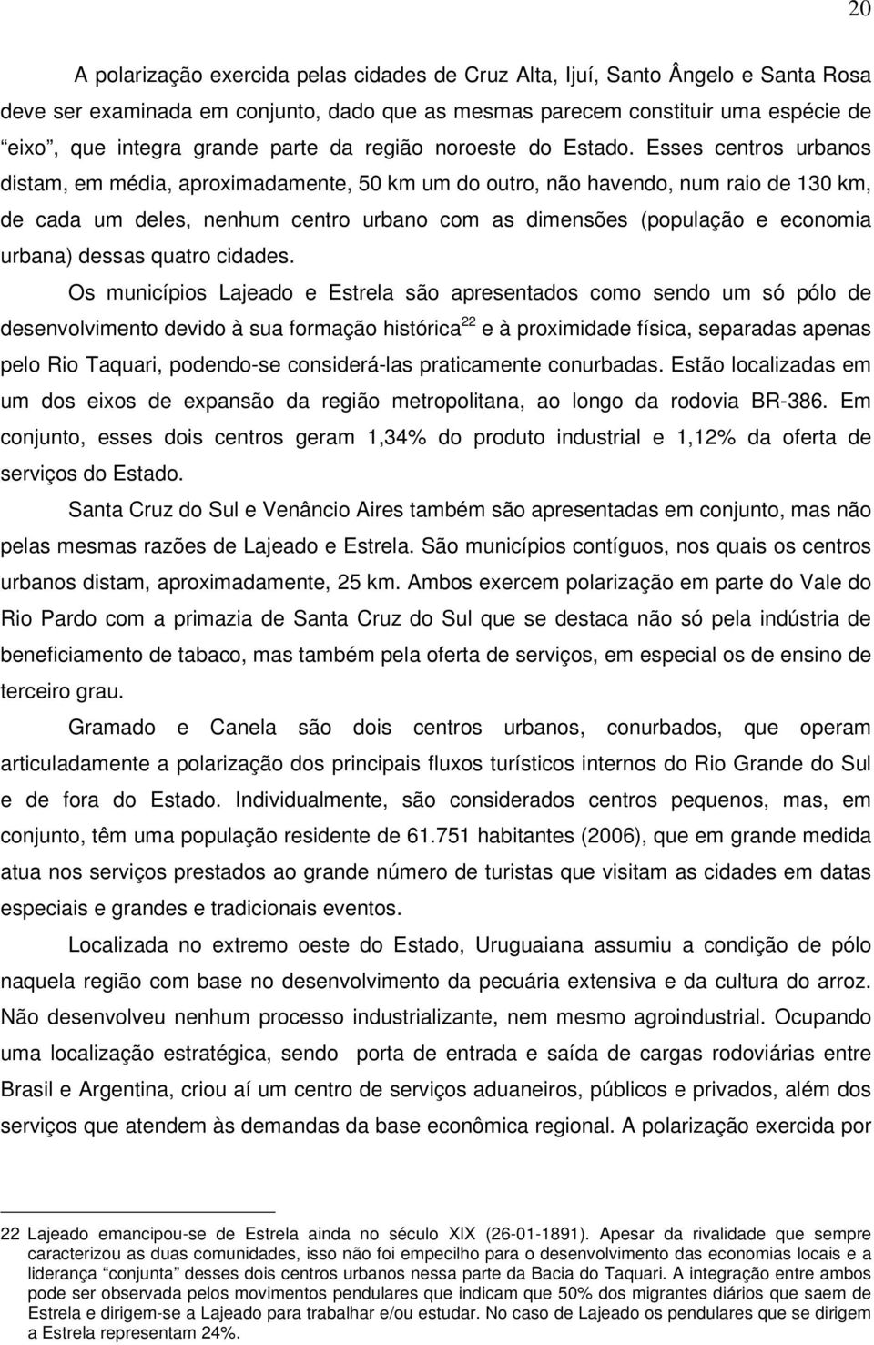 Esses centros urbanos distam, em média, aproximadamente, 50 km um do outro, não havendo, num raio de 130 km, de cada um deles, nenhum centro urbano com as dimensões (população e economia urbana)