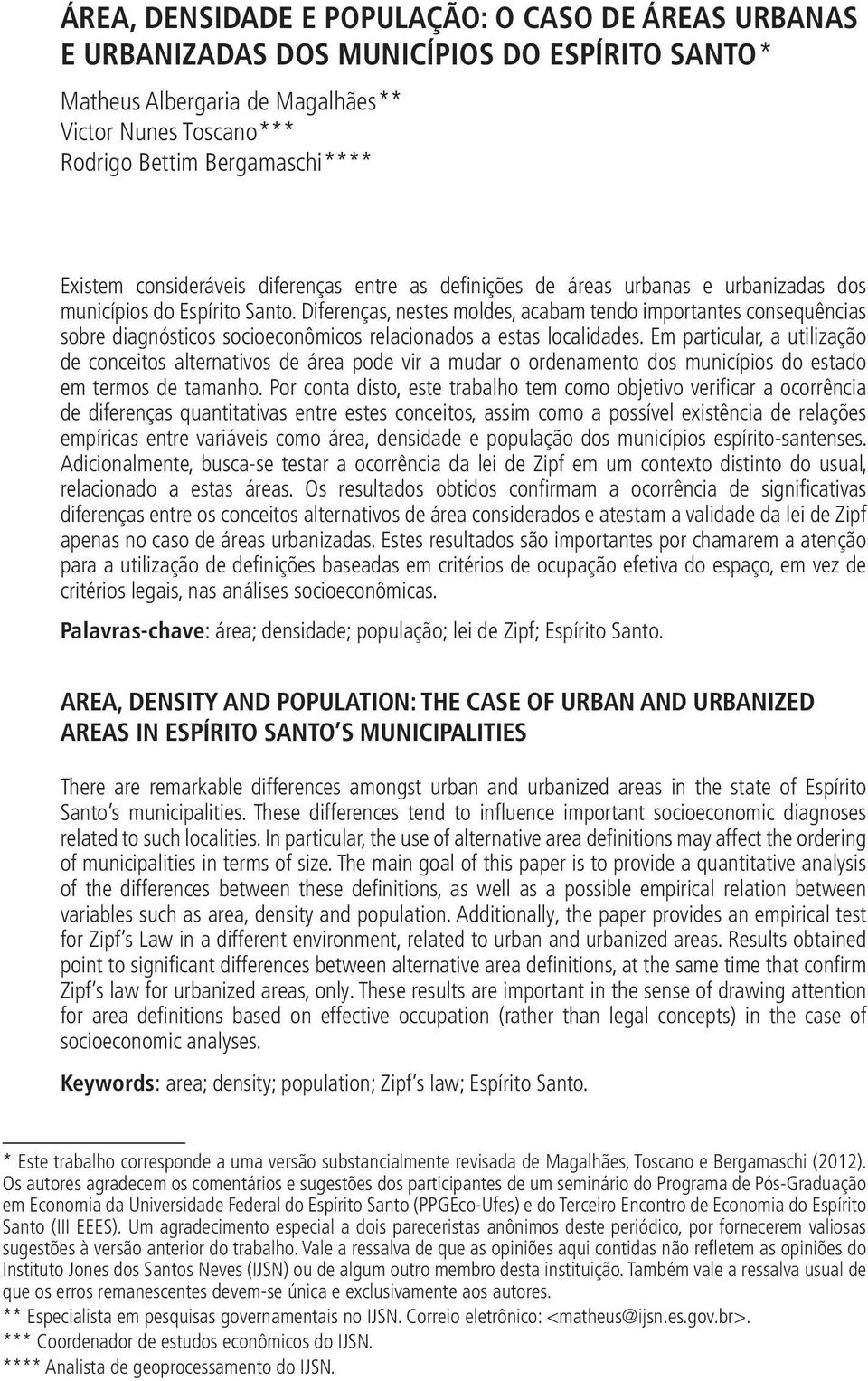 Diferenças, nestes moldes, acabam tendo importantes consequências sobre diagnósticos socioeconômicos relacionados a estas localidades.