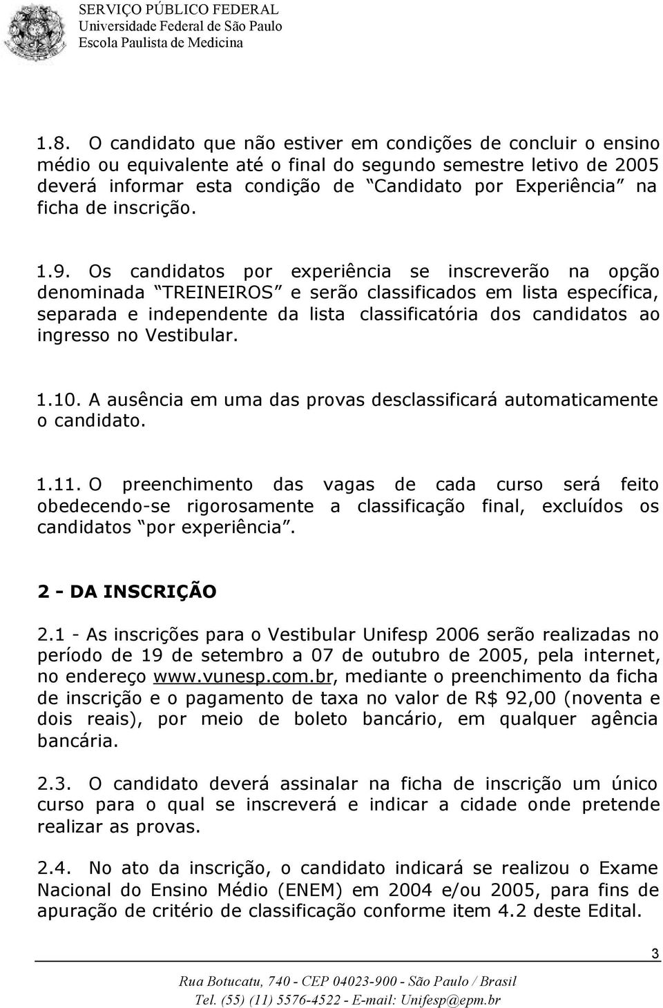 Os candidatos por experiência se inscreverão na opção denominada TREINEIROS e serão classificados em lista específica, separada e independente da lista classificatória dos candidatos ao ingresso no