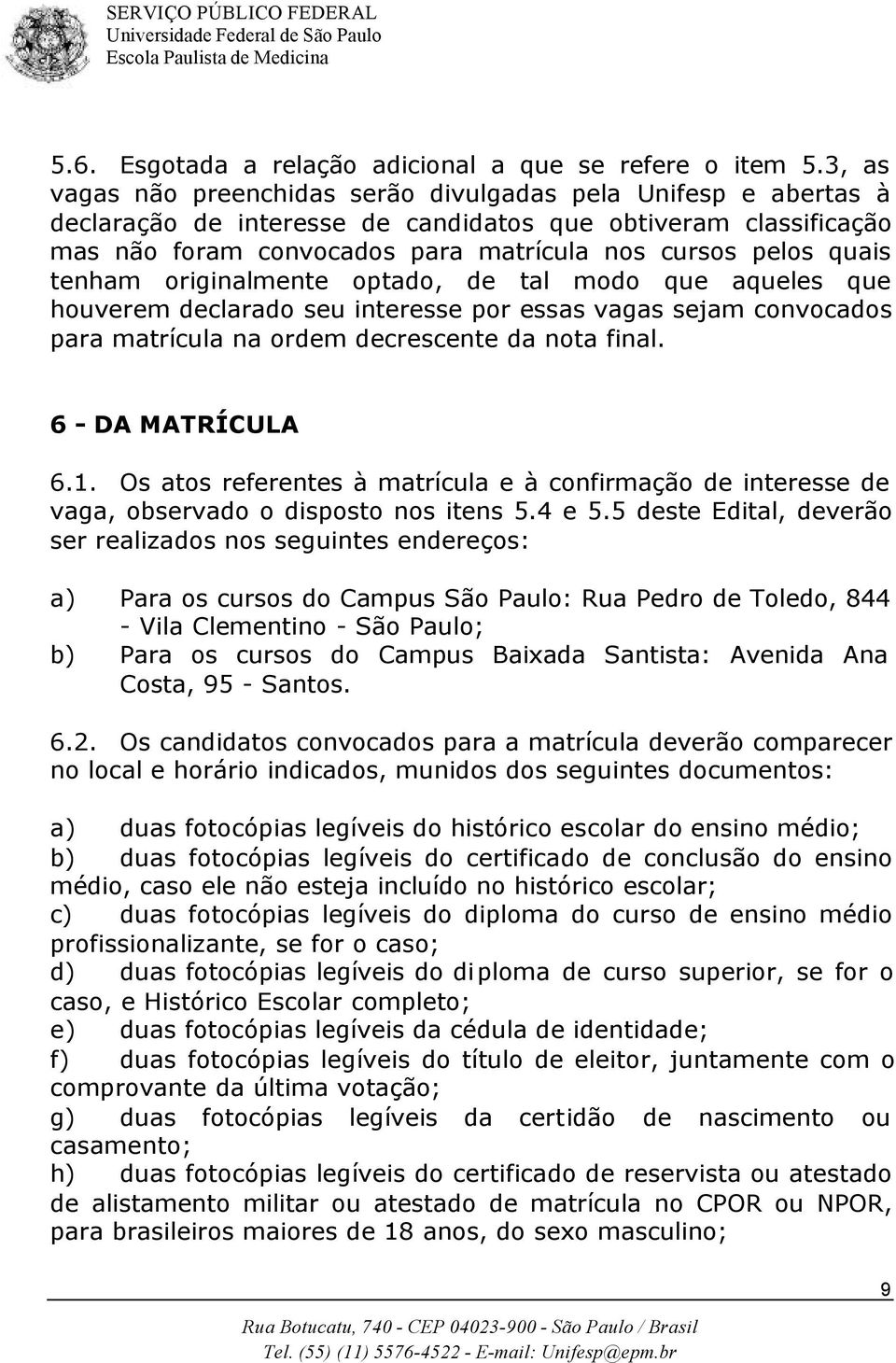 tenham originalmente optado, de tal modo que aqueles que houverem declarado seu interesse por essas vagas sejam convocados para matrícula na ordem decrescente da nota final. 6 - DA MATRÍCULA 6.1.