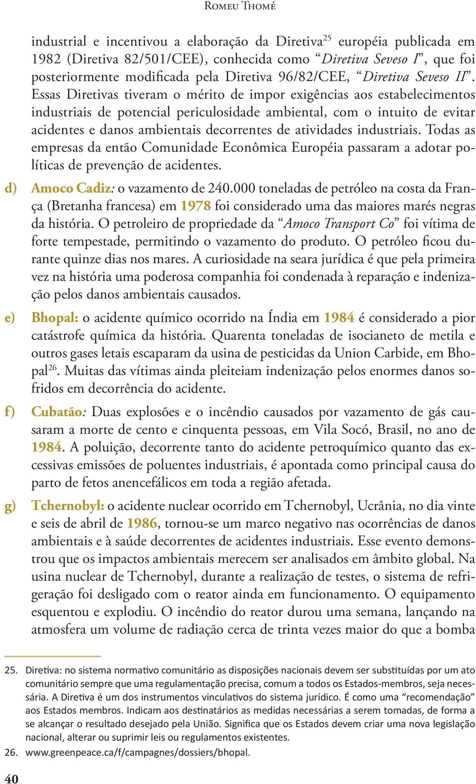 Essas Diretivas tiveram o mérito de impor exigências aos estabelecimentos industriais de potencial periculosidade ambiental, com o intuito de evitar acidentes e danos ambientais decorrentes de