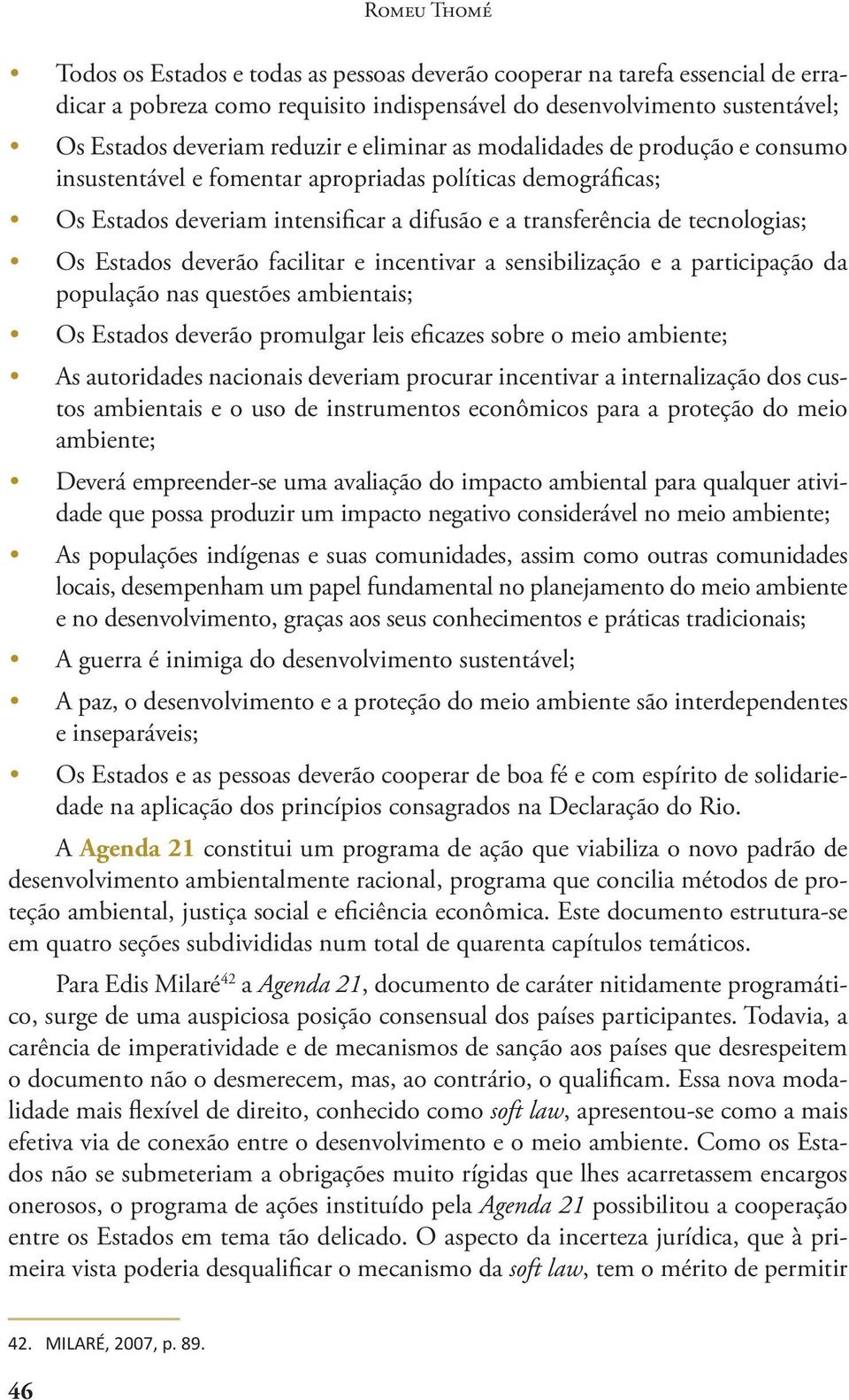 deverão facilitar e incentivar a sensibilização e a participação da população nas questões ambientais; Os Estados deverão promulgar leis eficazes sobre o meio ambiente; As autoridades nacionais