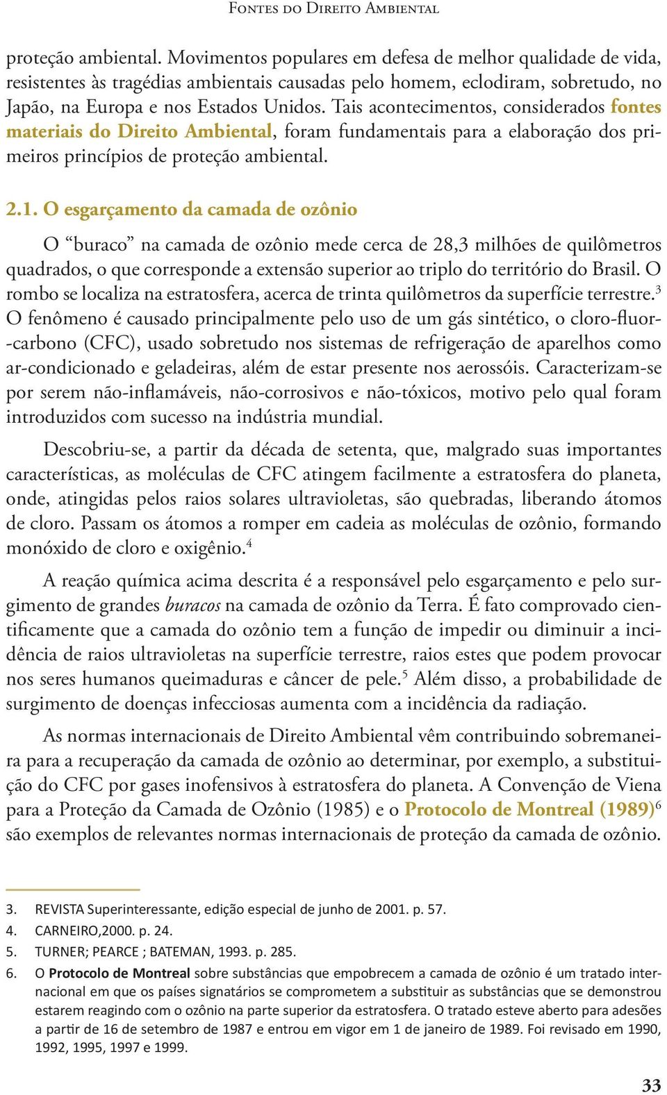 Tais acontecimentos, considerados fontes materiais do Direito Ambiental, foram fundamentais para a elaboração dos primeiros princípios de proteção ambiental. 2.1.