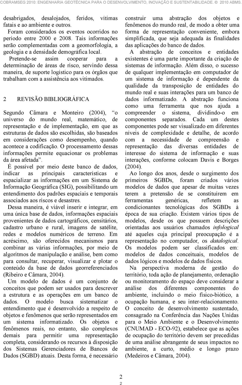 Pretende-se assim cooperar para a determinação de áreas de risco, servindo dessa maneira, de suporte logístico para os órgãos que trabalham com a assistência aos vitimados.