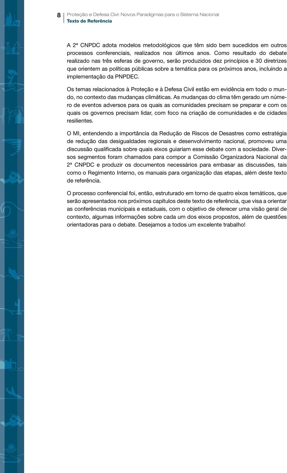 Como resultado do debate realizado nas três esferas de governo, serão produzidos dez princípios e 30 diretrizes que orientem as políticas públicas sobre a temática para os próximos anos, incluindo a