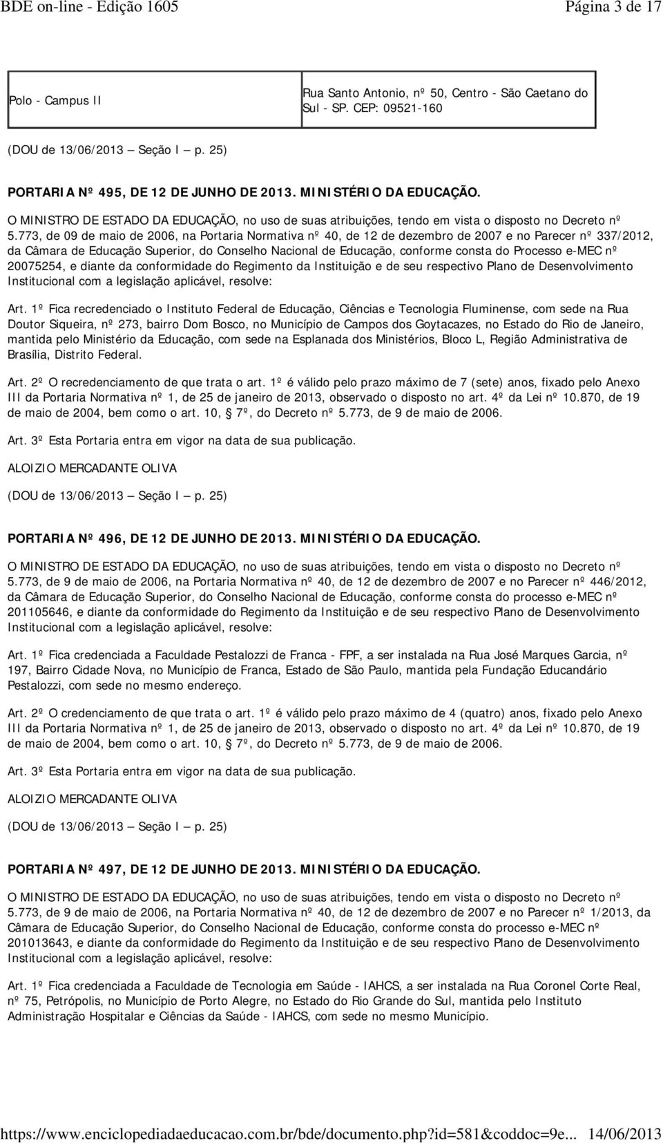 773, de 09 de maio de 2006, na Portaria Normativa nº 40, de 12 de dezembro de 2007 e no Parecer nº 337/2012, 20075254, e diante da conformidade do Regimento da Instituição e de seu respectivo Plano