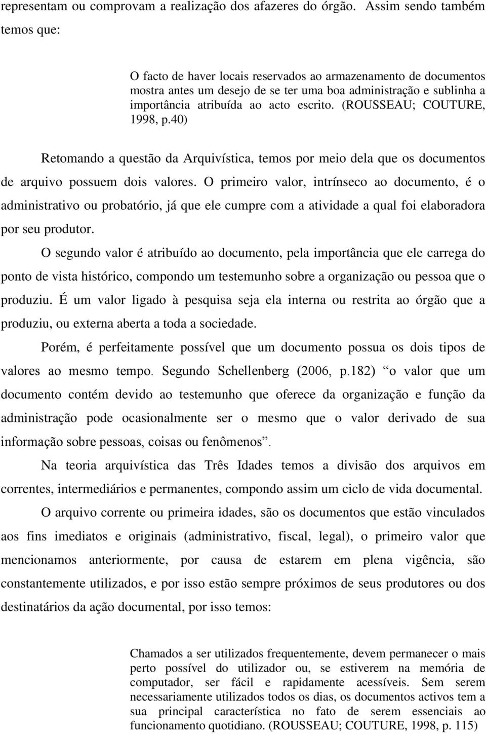 escrito. (ROUSSEAU; COUTURE, 1998, p.40) Retomando a questão da Arquivística, temos por meio dela que os documentos de arquivo possuem dois valores.