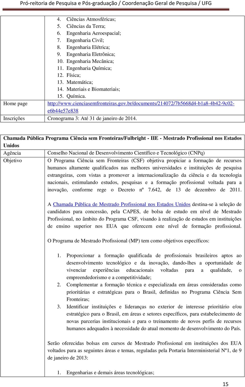 br/documents/214072/7b5668d4-b1a8-4b42-9c02- e6b44e57e838 Inscrições Cronograma 3: Até 31 de janeiro de 2014.