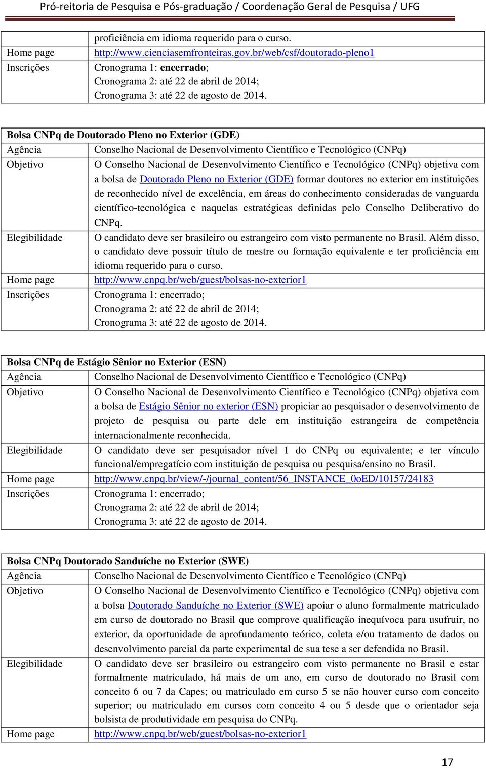 Bolsa CNPq de Doutorado Pleno no Exterior (GDE) O objetiva com a bolsa de Doutorado Pleno no Exterior (GDE) formar doutores no exterior em instituições de reconhecido nível de excelência, em áreas do