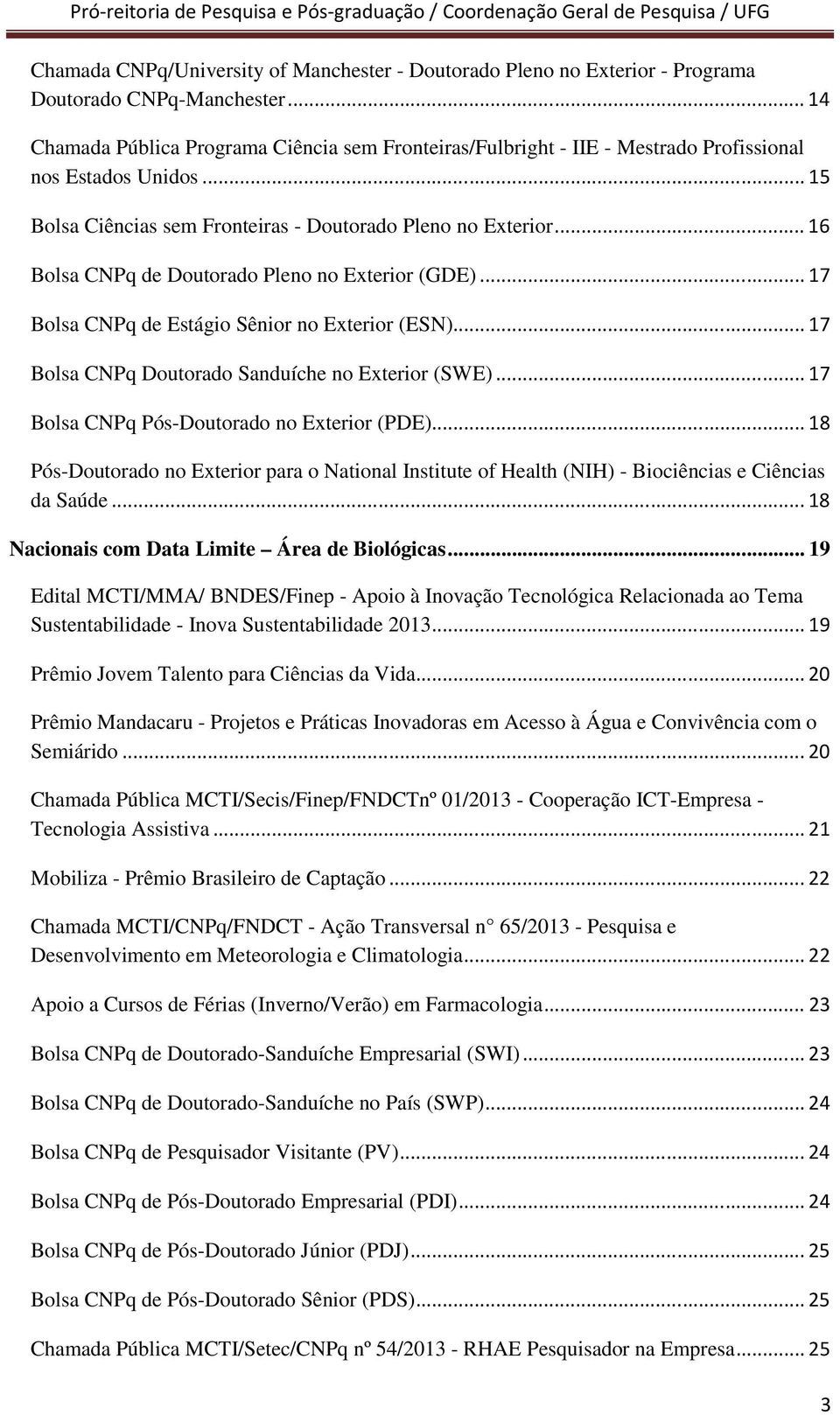 .. 16 Bolsa CNPq de Doutorado Pleno no Exterior (GDE)... 17 Bolsa CNPq de Estágio Sênior no Exterior (ESN)... 17 Bolsa CNPq Doutorado Sanduíche no Exterior (SWE).