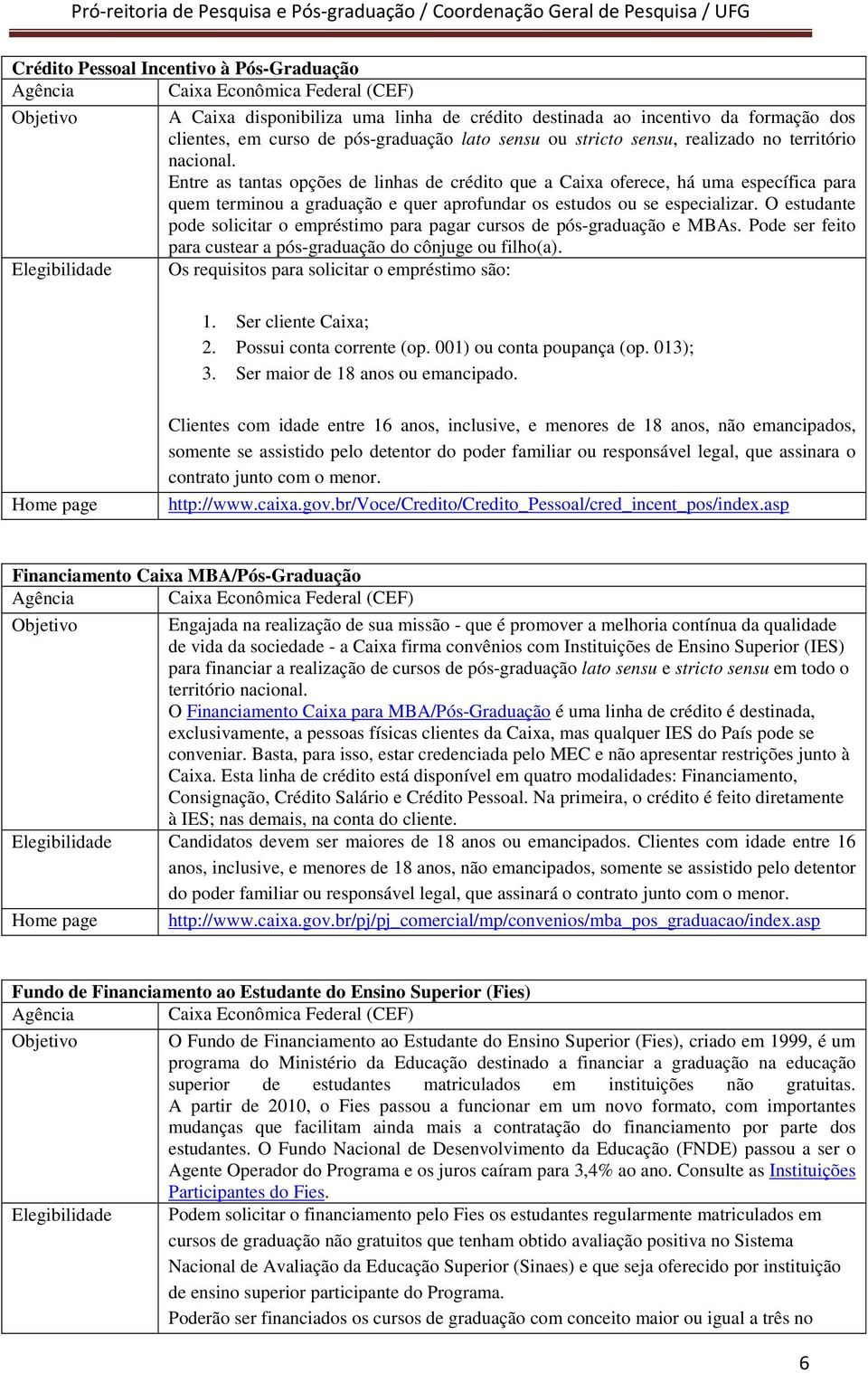 Entre as tantas opções de linhas de crédito que a Caixa oferece, há uma específica para quem terminou a graduação e quer aprofundar os estudos ou se especializar.