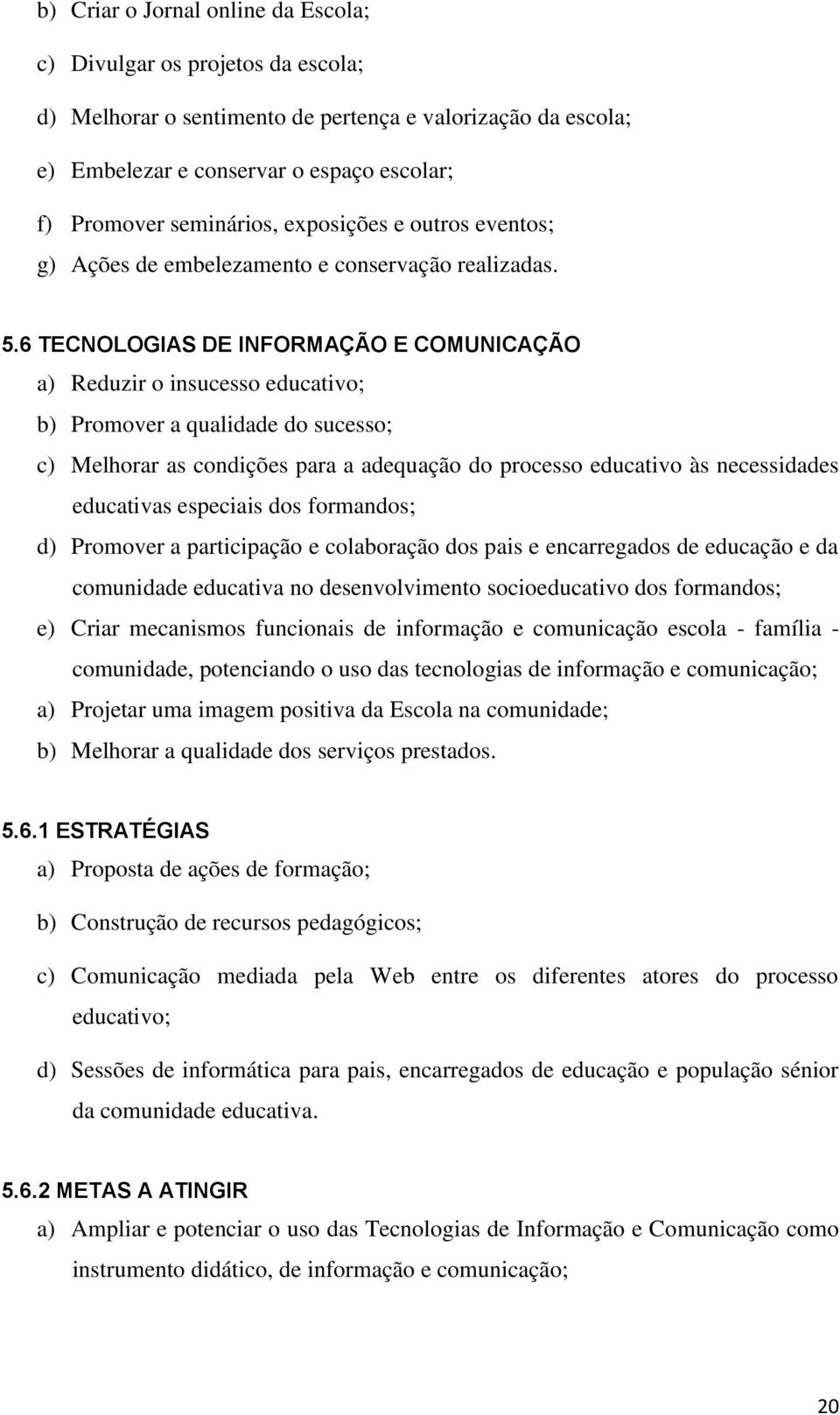 6 TECNOLOGIAS DE INFORMAÇÃO E COMUNICAÇÃO a) Reduzir o insucesso educativo; b) Promover a qualidade do sucesso; c) Melhorar as condições para a adequação do processo educativo às necessidades