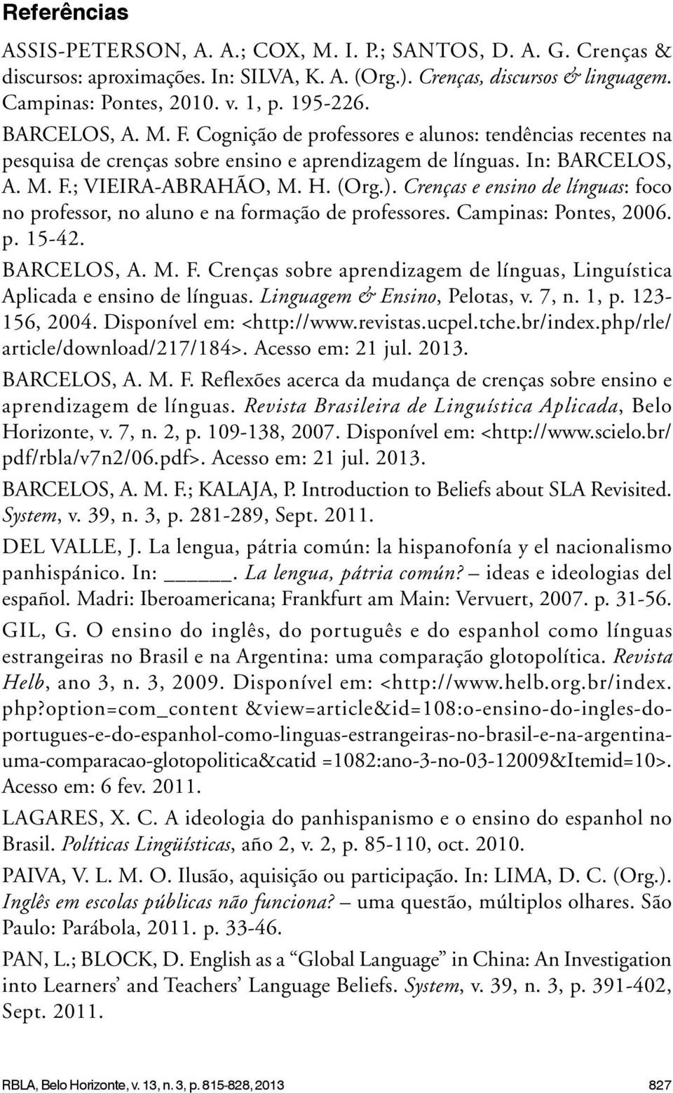 Crenças e ensino de línguas: foco no professor, no aluno e na formação de professores. Campinas: Pontes, 2006. p. 15-42. BARCELOS, A. M. F.