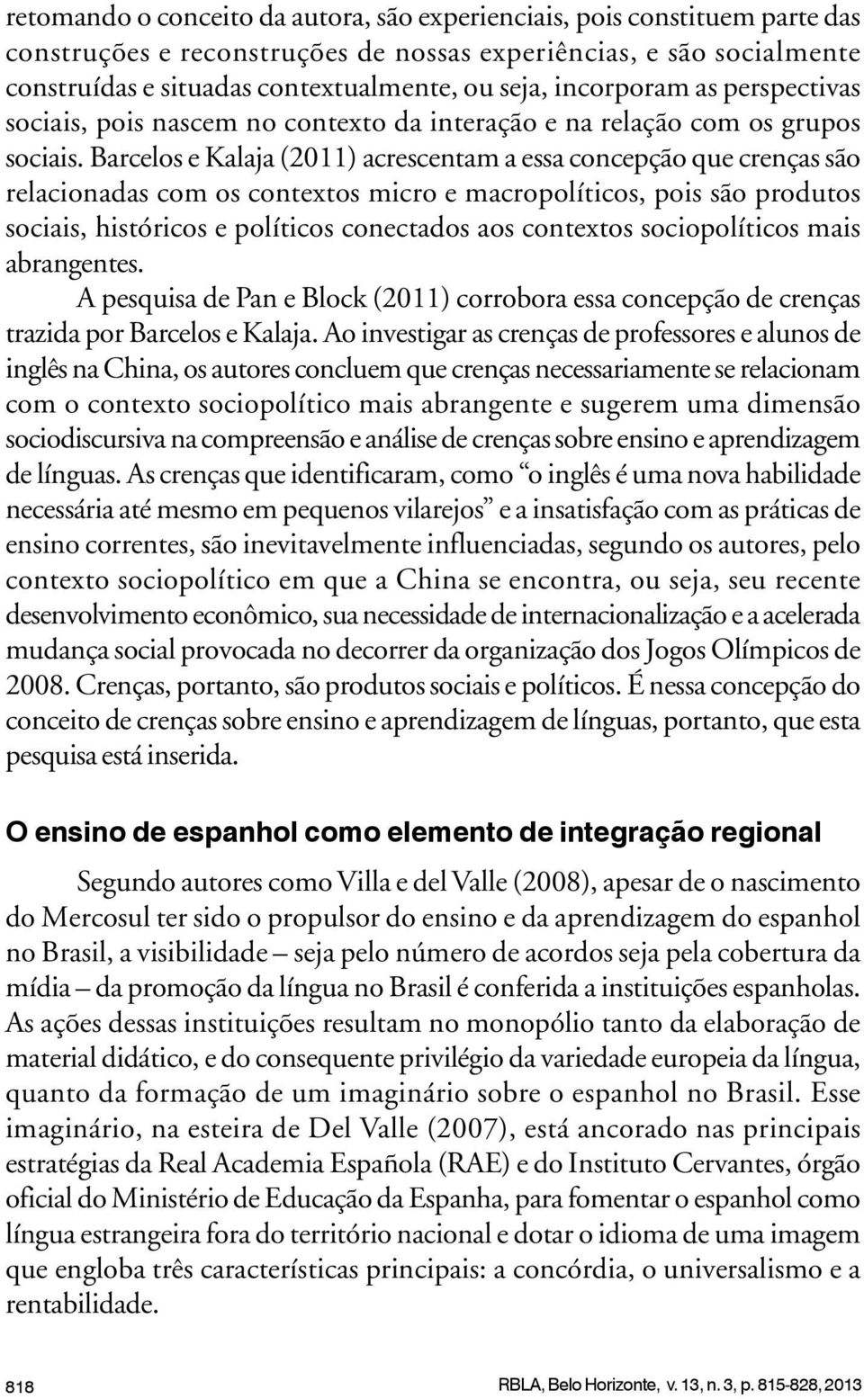 Barcelos e Kalaja (2011) acrescentam a essa concepção que crenças são relacionadas com os contextos micro e macropolíticos, pois são produtos sociais, históricos e políticos conectados aos contextos